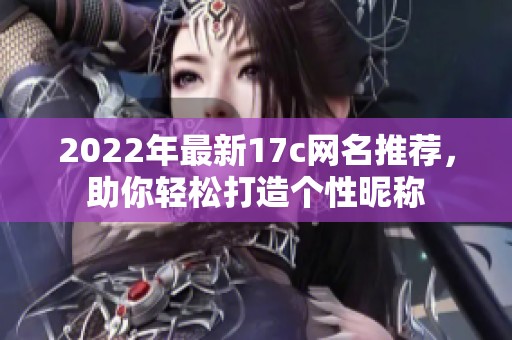 2022年最新17c网名推荐，助你轻松打造个性昵称