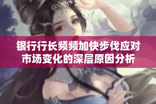 银行行长频频加快步伐应对市场变化的深层原因分析
