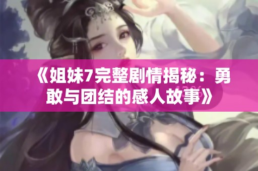 《姐妹7完整剧情揭秘：勇敢与团结的感人故事》