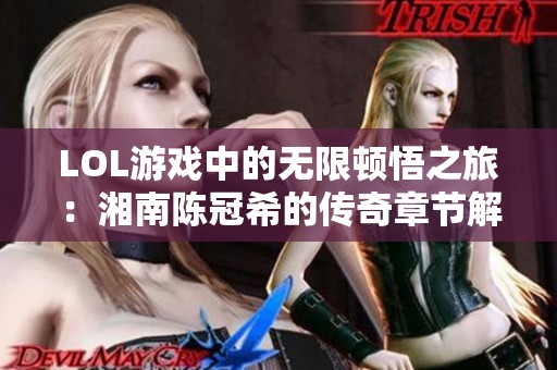 LOL游戏中的无限顿悟之旅：湘南陈冠希的传奇章节解析