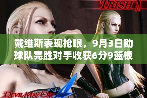 戴维斯表现抢眼，9月3日助球队完胜对手收获6分9篮板