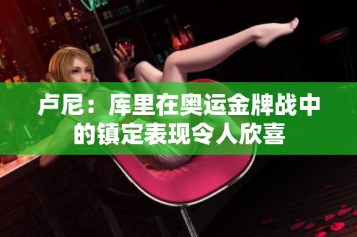 卢尼：库里在奥运金牌战中的镇定表现令人欣喜