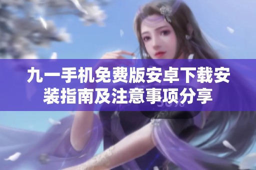 九一手机免费版安卓下载安装指南及注意事项分享