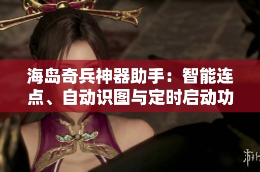 海岛奇兵神器助手：智能连点、自动识图与定时启动功能探索