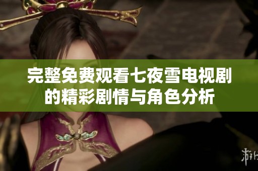 完整免费观看七夜雪电视剧的精彩剧情与角色分析
