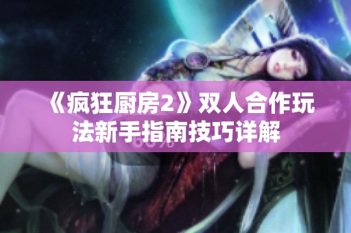 《疯狂厨房2》双人合作玩法新手指南技巧详解