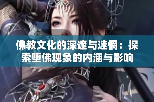 佛教文化的深邃与迷惘：探索堕佛现象的内涵与影响