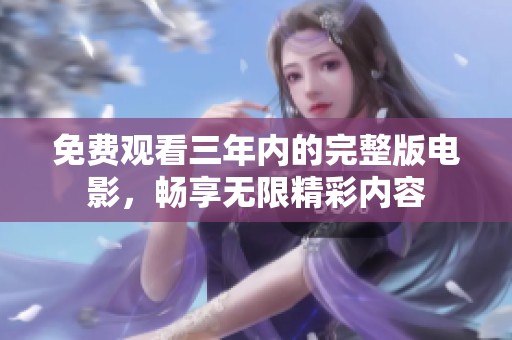 免费观看三年内的完整版电影，畅享无限精彩内容