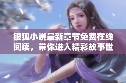 银狐小说最新章节免费在线阅读，带你进入精彩故事世界