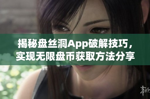 揭秘盘丝洞App破解技巧，实现无限盘币获取方法分享