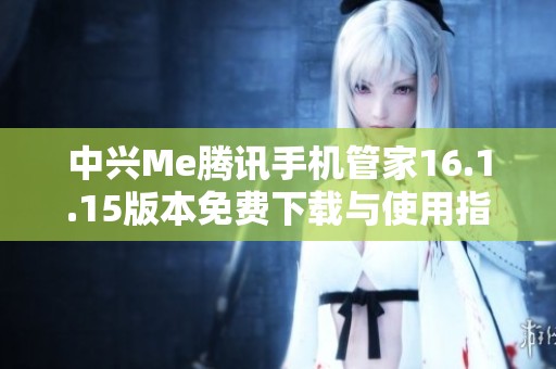 中兴Me腾讯手机管家16.1.15版本免费下载与使用指南