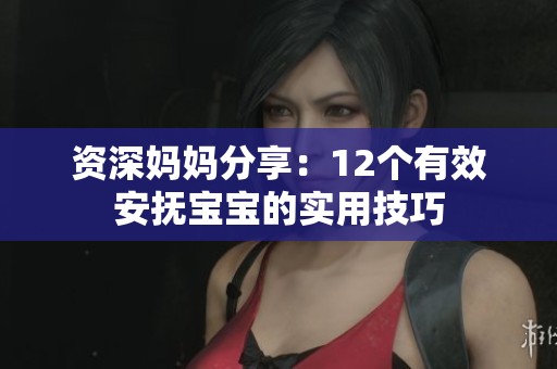 资深妈妈分享：12个有效安抚宝宝的实用技巧