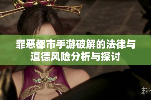 罪恶都市手游破解的法律与道德风险分析与探讨