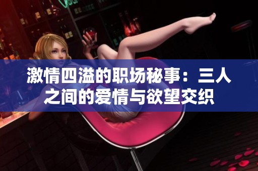 激情四溢的职场秘事：三人之间的爱情与欲望交织