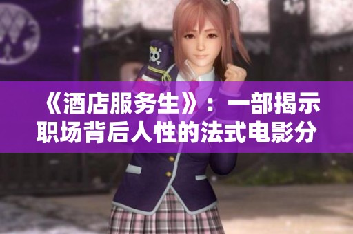《酒店服务生》：一部揭示职场背后人性的法式电影分析与评价