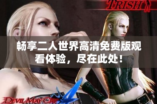 畅享二人世界高清免费版观看体验，尽在此处！