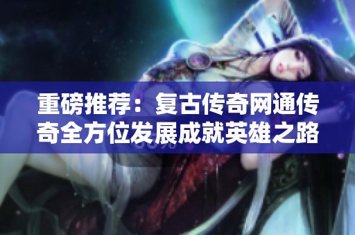 重磅推荐：复古传奇网通传奇全方位发展成就英雄之路