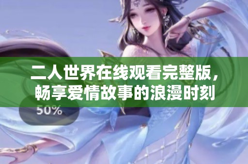 二人世界在线观看完整版，畅享爱情故事的浪漫时刻