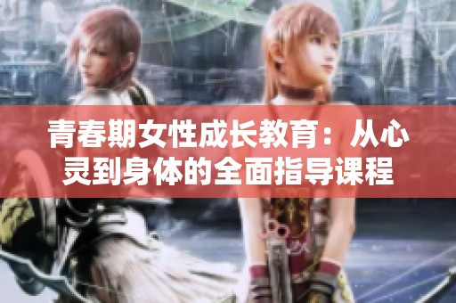 青春期女性成长教育：从心灵到身体的全面指导课程