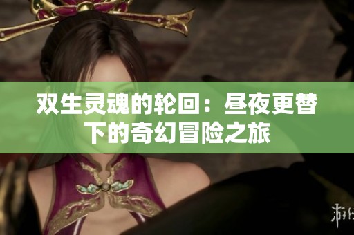 双生灵魂的轮回：昼夜更替下的奇幻冒险之旅