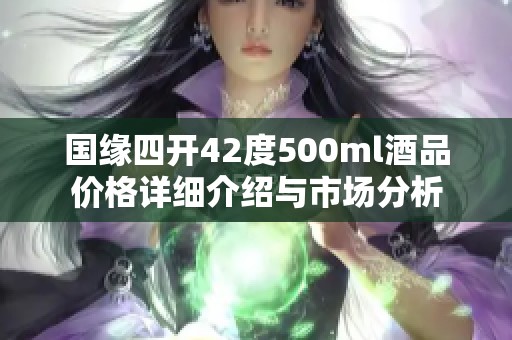 国缘四开42度500ml酒品价格详细介绍与市场分析