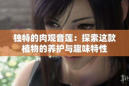 独特的肉观音莲：探索这款植物的养护与趣味特性