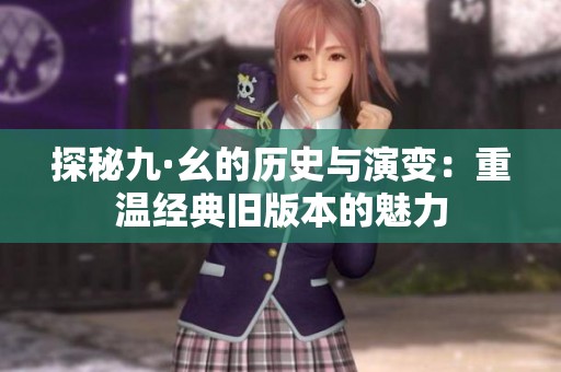 探秘九·幺的历史与演变：重温经典旧版本的魅力