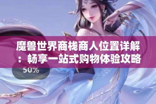 魔兽世界商栈商人位置详解：畅享一站式购物体验攻略