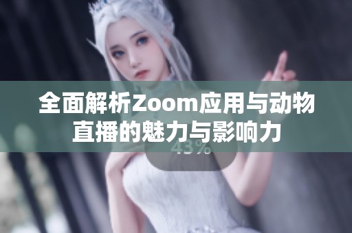 全面解析Zoom应用与动物直播的魅力与影响力