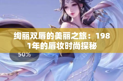 绚丽双唇的美丽之旅：1981年的唇妆时尚探秘