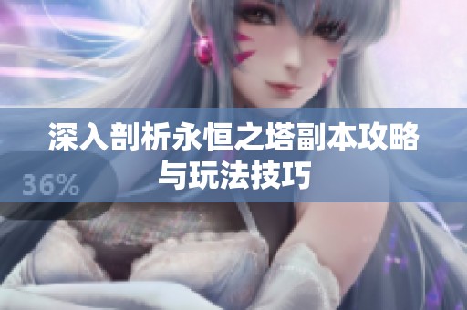 深入剖析永恒之塔副本攻略与玩法技巧