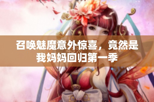 召唤魅魔意外惊喜，竟然是我妈妈回归第一季