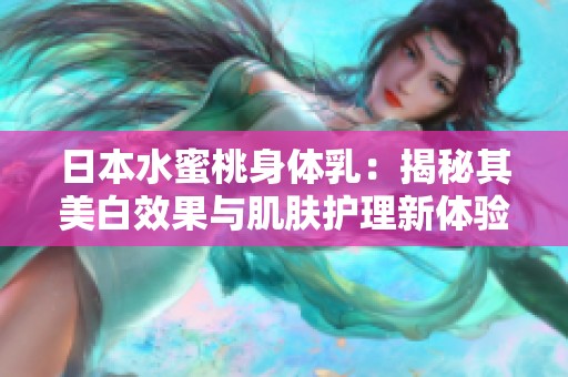 日本水蜜桃身体乳：揭秘其美白效果与肌肤护理新体验