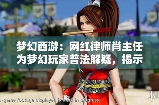 梦幻西游：网红律师肖主任为梦幻玩家普法解疑，揭示游戏中的法律知识