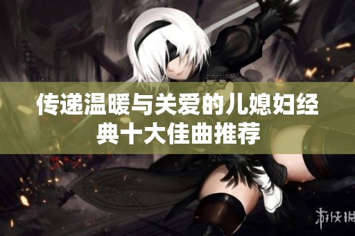传递温暖与关爱的儿媳妇经典十大佳曲推荐