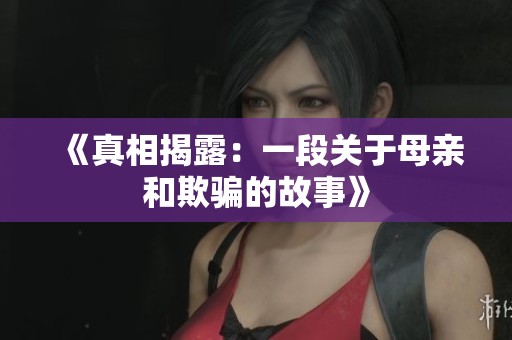 《真相揭露：一段关于母亲和欺骗的故事》