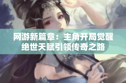 网游新篇章：主角开局觉醒绝世天赋引领传奇之路