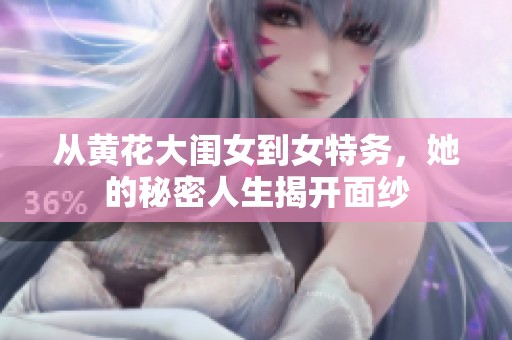 从黄花大闺女到女特务，她的秘密人生揭开面纱