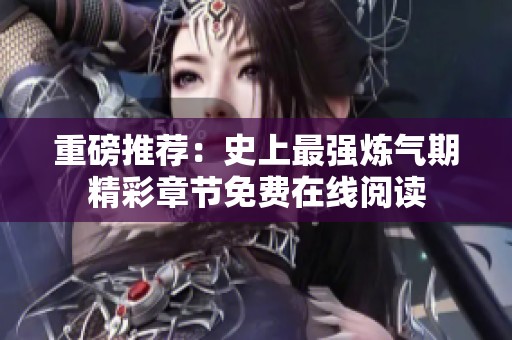 重磅推荐：史上最强炼气期精彩章节免费在线阅读
