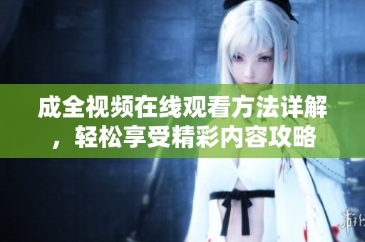 成全视频在线观看方法详解，轻松享受精彩内容攻略