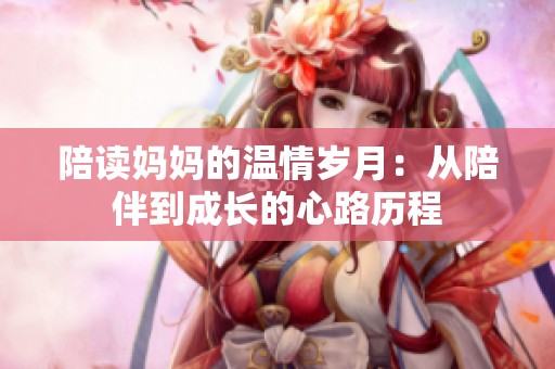 陪读妈妈的温情岁月：从陪伴到成长的心路历程