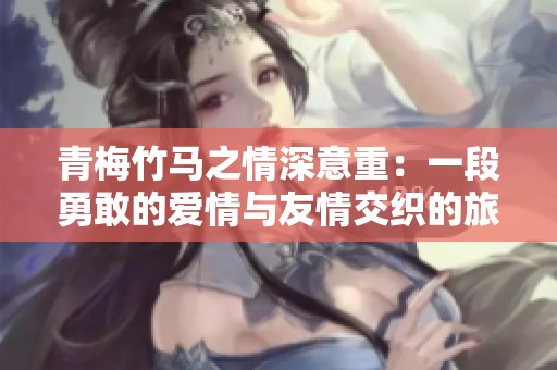青梅竹马之情深意重：一段勇敢的爱情与友情交织的旅程