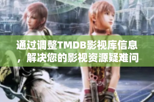 通过调整TMDB影视库信息，解决您的影视资源疑难问题