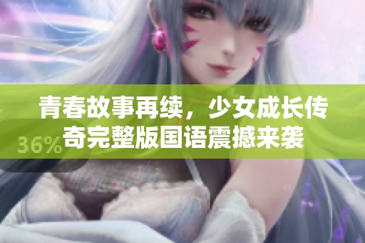 青春故事再续，少女成长传奇完整版国语震撼来袭