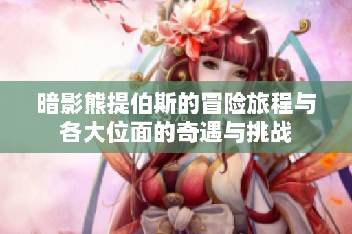 暗影熊提伯斯的冒险旅程与各大位面的奇遇与挑战