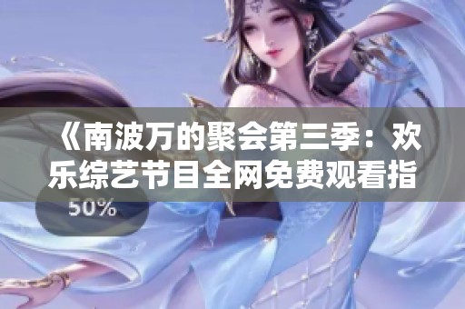 《南波万的聚会第三季：欢乐综艺节目全网免费观看指南》