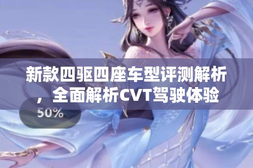 新款四驱四座车型评测解析，全面解析CVT驾驶体验