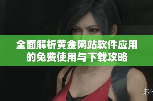 全面解析黄金网站软件应用的免费使用与下载攻略