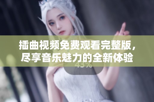 插曲视频免费观看完整版，尽享音乐魅力的全新体验