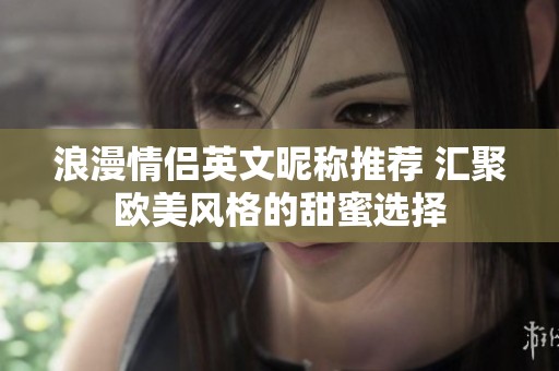 浪漫情侣英文昵称推荐 汇聚欧美风格的甜蜜选择